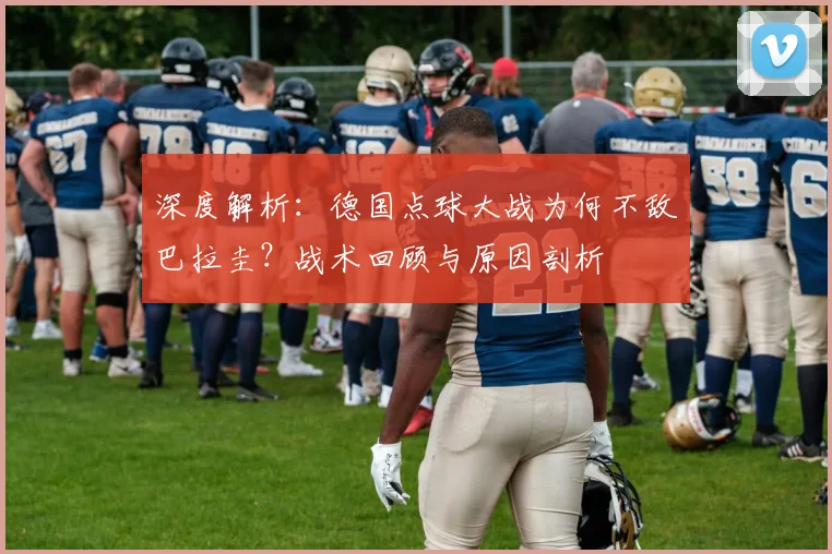 深度解析:德国点球大战为何不敌巴拉圭?战术回顾与原因剖析