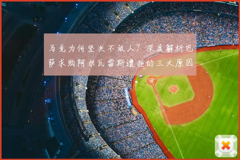 马竞为何坚决不放人？深度解析巴萨求购阿尔瓦雷斯遭拒的三大原因